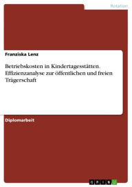 Title: Betriebskosten in Kindertagesstätten. Effizienzanalyse zur öffentlichen und freien Trägerschaft: Effizienzanalyse zur öffentlichen und freien Trägerschaft, Author: Franziska Lenz