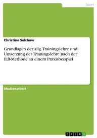 Title: Grundlagen der allg. Trainingslehre und Umsetzung der Trainingslehre nach der ILB-Methode an einem Praxisbeispiel, Author: Christine Selchow