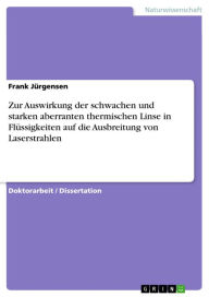 Title: Zur Auswirkung der schwachen und starken aberranten thermischen Linse in Flüssigkeiten auf die Ausbreitung von Laserstrahlen, Author: Frank Jürgensen