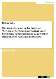 Title: Die asset allocation in der Praxis der Wertpapier-Vermögensverwaltung unter besonderer Berücksichtigung ausgewählter strukturierter Kapitalmarktprodukte, Author: Philipp Salzer