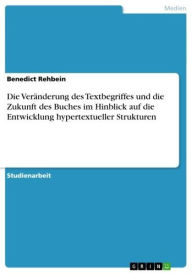 Title: Die Veränderung des Textbegriffes und die Zukunft des Buches im Hinblick auf die Entwicklung hypertextueller Strukturen, Author: Benedict Rehbein