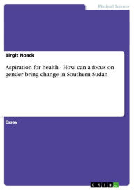 Title: Aspiration for health - How can a focus on gender bring change in Southern Sudan: How can a focus on gender bring change in Southern Sudan, Author: Birgit Noack