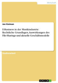 Title: E-Business in der Musikindustrie: Rechtliche Grundlagen, Auswirkungen des File-Sharings und aktuelle Geschäftsmodelle, Author: Jan Keiman