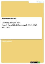 Title: Die Vergütungen des GmbH-Geschäftsführers nach EStG, KStG und UStG, Author: Alexander Tetzlaff