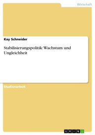 Title: Stabilisierungspolitik: Wachstum und Ungleichheit, Author: Kay Schneider