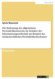 Title: Die Bedeutung des allgemeinen Persönlichkeitsrechts im Zeitalter der Informationsgesellschaft am Beispiel des medienrechtlichen Persönlichkeitsschutzes, Author: Sylvia Wuensche