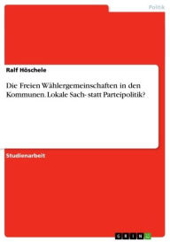 Title: Die Freien Wählergemeinschaften in den Kommunen. Lokale Sach- statt Parteipolitik?, Author: Ralf Höschele