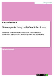 Title: Nutzungsmischung und öffentlicher Raum: Vergleich von zwei unterschiedlich strukturierten Münchner Stadtteilen - Haidhausen versus Hasenbergl, Author: Alexander Bock