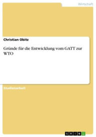 Title: Gründe für die Entwicklung vom GATT zur WTO, Author: Christian Obitz