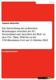 Title: Die Entwicklung der politischen Beziehungen zwischen der EU, Deutschland und 'dem Rest der Welt' zu den USA - Mitte 2000 bis zu der UNO-Resolution 1441 am 13. Oktober 2002: Mitte 2000 bis zu der UNO-Resolution 1441 am 13. Oktober 2002, Author: Tamara Heinrichs