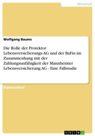 Title: Die Rolle der Protektor Lebensversicherungs-AG und der BaFin im Zusammenhang mit der Zahlungsunfähigkeit der Mannheimer Lebensversicherung AG - Eine Fallstudie: Eine Fallstudie, Author: Wolfgang Baums