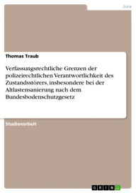 Title: Verfassungsrechtliche Grenzen der polizeirechtlichen Verantwortlichkeit des Zustandsstörers, insbesondere bei der Altlastensanierung nach dem Bundesbodenschutzgesetz, Author: Thomas Traub