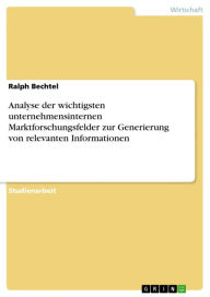 Title: Analyse der wichtigsten unternehmensinternen Marktforschungsfelder zur Generierung von relevanten Informationen, Author: Ralph Bechtel