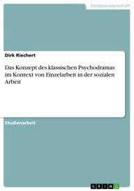 Title: Das Konzept des klassischen Psychodramas im Kontext von Einzelarbeit in der sozialen Arbeit, Author: Dirk Riechert