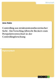 Title: Controlling aus strukturationstheoretischer Sicht - Ein Vorschlag Albrecht Beckers zum Perspektivenwechsel in der Controllingforschung: Ein Vorschlag Albrecht Beckers zum Perspektivenwechsel in der Controllingforschung, Author: Jens Huke