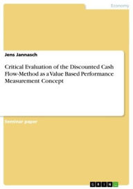 Title: Critical Evaluation of the Discounted Cash Flow-Method as a Value Based Performance Measurement Concept, Author: Jens Jannasch