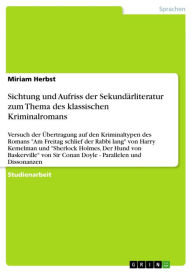 Title: Sichtung und Aufriss der Sekundärliteratur zum Thema des klassischen Kriminalromans: Versuch der Übertragung auf den Kriminaltypen des Romans 'Am Freitag schlief der Rabbi lang' von Harry Kemelman und 'Sherlock Holmes, Der Hund von Baskerville' von Sir Co, Author: Miriam Herbst