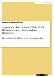 Title: Auguste Caroline Lammer (1885 - 1937). Die bisher einzige Bankgründerin Österreichs: Ihre turbulente Geschichte in einer krisenhaften Zeit, Author: Martin Gschwandtner