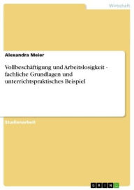 Title: Vollbeschäftigung und Arbeitslosigkeit - fachliche Grundlagen und unterrichtspraktisches Beispiel: fachliche Grundlagen und unterrichtspraktisches Beispiel, Author: Alexandra Meier