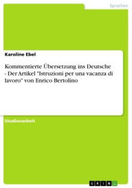 Title: Kommentierte Übersetzung ins Deutsche - Der Artikel 'Istruzioni per una vacanza di lavoro' von Enrico Bertolino: Der Artikel 'Istruzioni per una vacanza di lavoro' von Enrico Bertolino, Author: Karoline Ebel