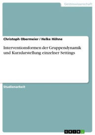 Title: Interventionsformen der Gruppendynamik und Kurzdarstellung einzelner Settings, Author: Christoph Obermeier