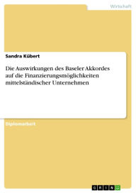 Title: Die Auswirkungen des Baseler Akkordes auf die Finanzierungsmöglichkeiten mittelständischer Unternehmen, Author: Sandra Kübert