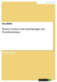 Title: Motive, Formen und Auswirkungen des Protektionismus, Author: Ines Michi