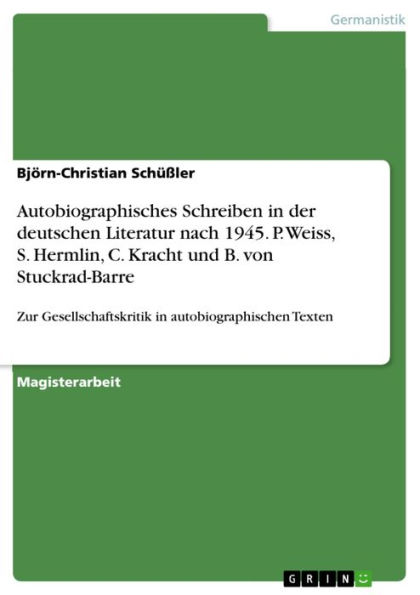 Autobiographisches Schreiben in der deutschen Literatur nach 1945. P. Weiss, S. Hermlin, C. Kracht und B. von Stuckrad-Barre: Zur Gesellschaftskritik in autobiographischen Texten