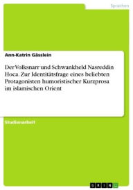 Title: Der Volksnarr und Schwankheld Nasreddin Hoca. Zur Identitätsfrage eines beliebten Protagonisten humoristischer Kurzprosa im islamischen Orient, Author: Ann-Katrin Gässlein