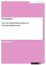 Title: Von der Industrialisierung zur Deindustrialisierung, Author: Tom Kuehner