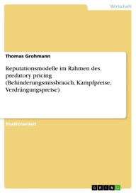 Title: Reputationsmodelle im Rahmen des predatory pricing (Behinderungsmissbrauch, Kampfpreise, Verdrängungspreise), Author: Thomas Grohmann