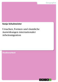 Title: Ursachen, Formen und räumliche Auswirkungen internationaler Arbeitsmigration, Author: Sonja Schulmeister