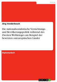 Title: Die nationalsozialistische Vernichtungs- und Bevölkerungspolitik während des Zweiten Weltkrieges am Beispiel der besetzten osteuropäischen Länder, Author: Jörg Venderbosch