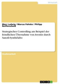 Title: Strategisches Controlling am Beispiel der feindlichen Übernahme von Aventis durch Sanofi-Synthélabo, Author: Marc Ludwig