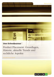 Title: Product Placement. Grundlagen, Historie, aktuelle Trends und rechtliche Aspekte: Grundlagen, die Historie, aktuelle Trends und rechtliche Aspekte, Author: Uwe Eichenbrenner