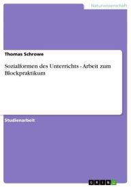 Title: Sozialformen des Unterrichts - Arbeit zum Blockpraktikum: Arbeit zum Blockpraktikum, Author: Thomas Schrowe