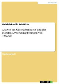 Title: Analyse des Geschäftsmodells und der mobilen Anwendungslösungen von T-Mobile, Author: Gabriel Goroll