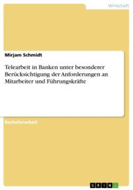 Title: Telearbeit in Banken unter besonderer Berücksichtigung der Anforderungen an Mitarbeiter und Führungskräfte, Author: Mirjam Schmidt