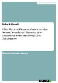 Title: Über Phantom-Elite/n und mehr aus dem Neuen Deutschland: Elemente einer alternativen sozialpsychologischen Zeitdiagnose, Author: Richard Albrecht