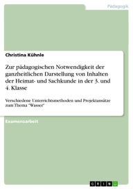 Title: Zur pädagogischen Notwendigkeit der ganzheitlichen Darstellung von Inhalten der Heimat- und Sachkunde in der 3. und 4. Klasse: Verschiedene Unterrichtsmethoden und Projektansätze zum Thema 'Wasser', Author: Christina Kühnle