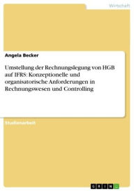 Title: Umstellung der Rechnungslegung von HGB auf IFRS: Konzeptionelle und organisatorische Anforderungen in Rechnungswesen und Controlling, Author: Angela Becker