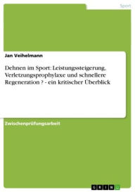 Title: Dehnen im Sport: Leistungssteigerung, Verletzungsprophylaxe und schnellere Regeneration ? - ein kritischer Überblick: ein kritischer Überblick, Author: Jan Veihelmann