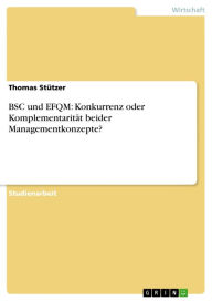 Title: BSC und EFQM: Konkurrenz oder Komplementarität beider Managementkonzepte?: Konkurrenz oder Komplementarität beider Managementkonzepte, Author: Thomas Stützer