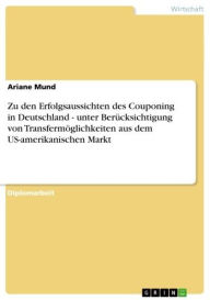 Title: Zu den Erfolgsaussichten des Couponing in Deutschland - unter Berücksichtigung von Transfermöglichkeiten aus dem US-amerikanischen Markt: unter Berücksichtigung von Transfermöglichkeiten aus dem US-amerikanischen Markt, Author: Ariane Mund