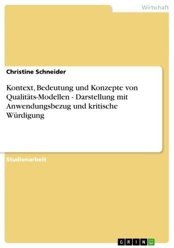 Kontext, Bedeutung und Konzepte von Qualitäts-Modellen - Darstellung mit Anwendungsbezug und kritische Würdigung: Darstellung mit Anwendungsbezug und kritische Würdigung