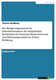 Title: Der Belagerungszustand als Abwehrinstrument des bürgerlichen Rechtsstaats im Deutschen Kaiserreich und sein Bedeutungswandel im Ersten Weltkrieg, Author: Thomas Heldberg