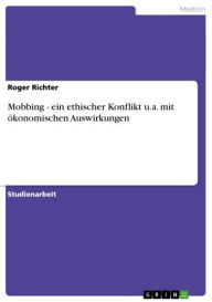 Title: Mobbing - ein ethischer Konflikt u.a. mit ökonomischen Auswirkungen: ein ethischer Konflikt u.a. mit ökonomischen Auswirkungen, Author: Roger Richter