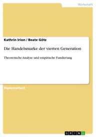 Title: Die Handelsmarke der vierten Generation: Theoretische Analyse und empirische Fundierung, Author: Kathrin Irion