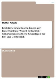 Title: Rechtliche und ethische Fragen der Biotechnologie: Was ist Biotechnik? - Naturwissenschaftliche Grundlagen der Bio- und Gentechnik: Naturwissenschaftliche Grundlagen der Bio- und Gentechnik, Author: Steffen Petzold