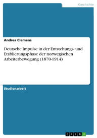 Title: Deutsche Impulse in der Entstehungs- und Etablierungsphase der norwegischen Arbeiterbewegung (1870-1914), Author: Andrea Clemens
